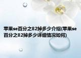 苹果se百分之82掉多少介绍(苹果se百分之82掉多少详细情况如何)