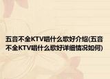 五音不全KTV唱什么歌好介绍(五音不全KTV唱什么歌好详细情况如何)