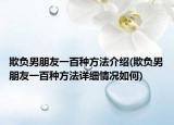 欺负男朋友一百种方法介绍(欺负男朋友一百种方法详细情况如何)