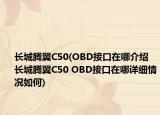 长城腾翼C50(OBD接口在哪介绍 长城腾翼C50 OBD接口在哪详细情况如何)