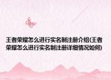 王者荣耀怎么进行实名制注册介绍(王者荣耀怎么进行实名制注册详细情况如何)
