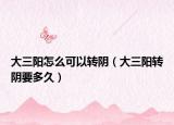 大三阳怎么可以转阴（大三阳转阴要多久）