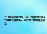 今日最新更新内容 不装了立陶宛将枪口对准所有俄罗斯人 还有四个国家蠢蠢欲动