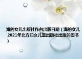 海的女儿出版社作者出版日期（海的女儿 2021年北方妇女儿童出版社出版的图书）