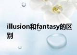 illusion和fantasy的区别