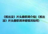 《熊出没》片头曲歌词介绍(《熊出没》片头曲歌词详细情况如何)