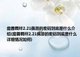 魔兽羁绊2.21佩恩的密码到底是什么介绍(魔兽羁绊2.21佩恩的密码到底是什么详细情况如何)