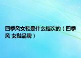 四季风女鞋是什么档次的（四季风 女鞋品牌）
