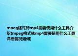 mpeg格式转mp4需要使用什么工具介绍(mpeg格式转mp4需要使用什么工具详细情况如何)