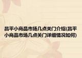 昌平小商品市场几点关门介绍(昌平小商品市场几点关门详细情况如何)