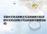 求助中文姓名的韩文写法和读音介绍(求助中文姓名的韩文写法和读音详细情况如何)