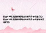 抖音APP如何打开时间锁限时青少年使用介绍(抖音APP如何打开时间锁限时青少年使用详细情况如何)