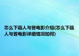 怎么下载人与曽电影介绍(怎么下载人与曽电影详细情况如何)