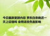 今日最新更新内容 京东白条晚还一天上征信吗 会有这些负面影响