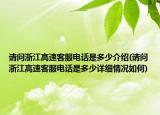 请问浙江高速客服电话是多少介绍(请问浙江高速客服电话是多少详细情况如何)