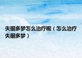 失眠多梦怎么治疗呢（怎么治疗失眠多梦）