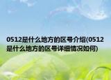 0512是什么地方的区号介绍(0512是什么地方的区号详细情况如何)