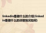 linkedin是做什么的介绍(linkedin是做什么的详细情况如何)