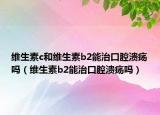 维生素c和维生素b2能治口腔溃疡吗（维生素b2能治口腔溃疡吗）
