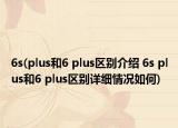 6s(plus和6 plus区别介绍 6s plus和6 plus区别详细情况如何)