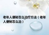 老年人便秘怎么治疗方法（老年人便秘怎么治）