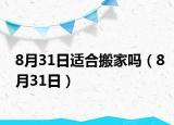 8月31日适合搬家吗（8月31日）
