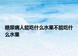 糖尿病人能吃什么水果不能吃什么水果