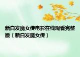 新白发魔女传电影在线观看完整版（新白发魔女传）