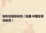 张彤足球运动员（张捷 中国足球运动员）