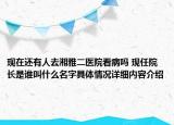 现在还有人去湘雅二医院看病吗 现任院长是谁叫什么名字具体情况详细内容介绍