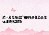 腾讯老总是谁介绍(腾讯老总是谁详细情况如何)