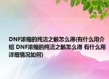 DNF浓缩的纯洁之骸怎么得(有什么用介绍 DNF浓缩的纯洁之骸怎么得 有什么用详细情况如何)