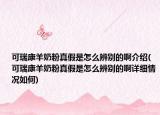 可瑞康羊奶粉真假是怎么辨别的啊介绍(可瑞康羊奶粉真假是怎么辨别的啊详细情况如何)