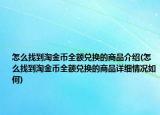 怎么找到淘金币全额兑换的商品介绍(怎么找到淘金币全额兑换的商品详细情况如何)