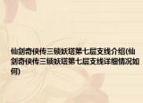 仙剑奇侠传三锁妖塔第七层支线介绍(仙剑奇侠传三锁妖塔第七层支线详细情况如何)