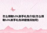 怎么领取LOL新手礼包介绍(怎么领取LOL新手礼包详细情况如何)