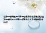 台湾uu聊天室一对多一般表演什么意思介绍(台湾uu聊天室一对多一般表演什么意思详细情况如何)