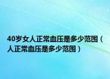 40岁女人正常血压是多少范围（人正常血压是多少范围）