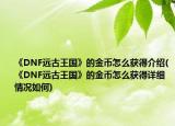 《DNF远古王国》的金币怎么获得介绍(《DNF远古王国》的金币怎么获得详细情况如何)