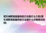 男生减肥速度最快的方法是什么介绍(男生减肥速度最快的方法是什么详细情况如何)