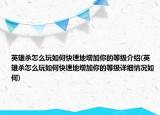 英雄杀怎么玩如何快速地增加你的等级介绍(英雄杀怎么玩如何快速地增加你的等级详细情况如何)