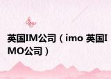 英国IM公司（imo 英国IMO公司）