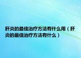 肝炎的最佳治疗方法有什么用（肝炎的最佳治疗方法有什么）
