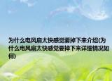 为什么电风扇太快感觉要掉下来介绍(为什么电风扇太快感觉要掉下来详细情况如何)