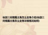 仙剑三问情篇主角怎么变身介绍(仙剑三问情篇主角怎么变身详细情况如何)