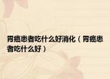 胃癌患者吃什么好消化（胃癌患者吃什么好）