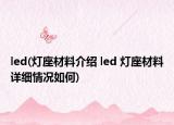 led(灯座材料介绍 led 灯座材料详细情况如何)