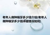 老年人做种植牙多少钱介绍(老年人做种植牙多少钱详细情况如何)