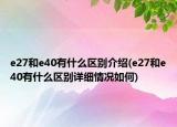 e27和e40有什么区别介绍(e27和e40有什么区别详细情况如何)