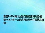 夏普9020c有什么缺点啊能用吗介绍(夏普9020c有什么缺点啊能用吗详细情况如何)